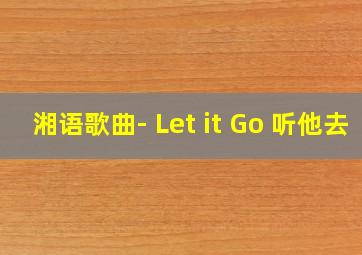 湘语歌曲- Let it Go 听他去